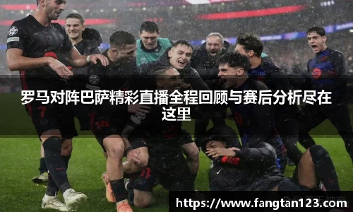 罗马对阵巴萨精彩直播全程回顾与赛后分析尽在这里