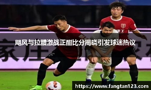 飓风与拉腊激战正酣比分揭晓引发球迷热议