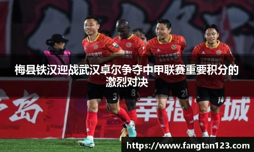 梅县铁汉迎战武汉卓尔争夺中甲联赛重要积分的激烈对决