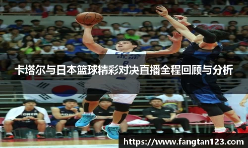 卡塔尔与日本篮球精彩对决直播全程回顾与分析