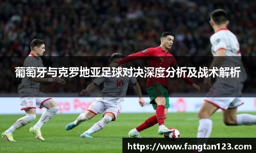葡萄牙与克罗地亚足球对决深度分析及战术解析
