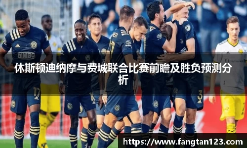 休斯顿迪纳摩与费城联合比赛前瞻及胜负预测分析
