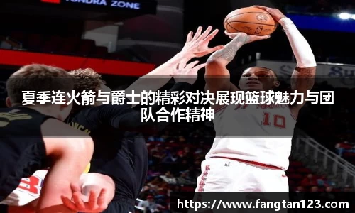 夏季连火箭与爵士的精彩对决展现篮球魅力与团队合作精神