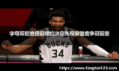 字母哥拒绝提前续约决定先观察雄鹿争冠前景