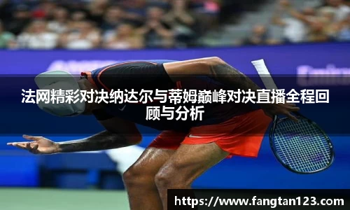 法网精彩对决纳达尔与蒂姆巅峰对决直播全程回顾与分析