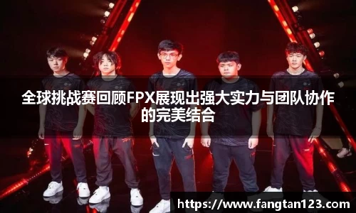 全球挑战赛回顾FPX展现出强大实力与团队协作的完美结合