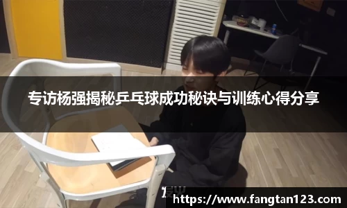 专访杨强揭秘乒乓球成功秘诀与训练心得分享